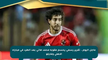 عاجل اليوم.. تقرير رسمي يحسم عقوبة محمد هاني بعد الطرد في مباراة الأهلي وفاركو